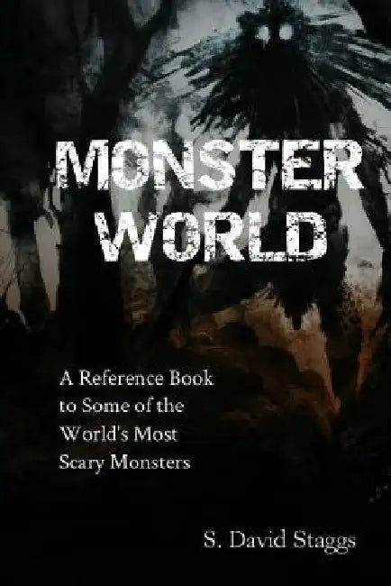 Monster World: A Reference Guide to Some of the World's Most Scary Monsters by S. David Staggs
