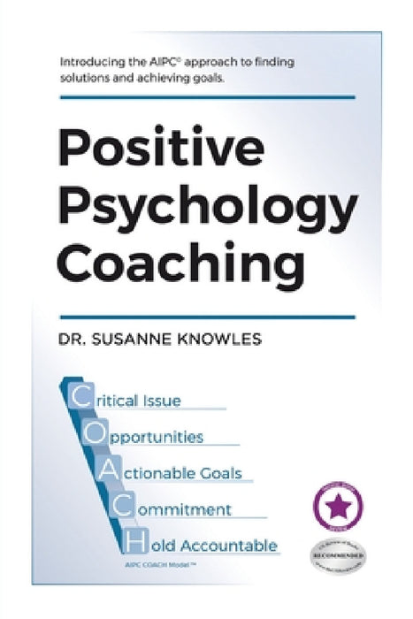 Positive Psychology Coaching: Introducing the (c)Aipc Coach Approach to Finding Solutions and Achieving Goals. by Susanne Knowles