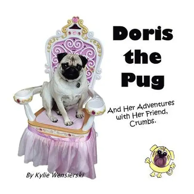 Doris the Pug: And Her Adventures with Her Friend, Crumbs. by Kylie Wensierski