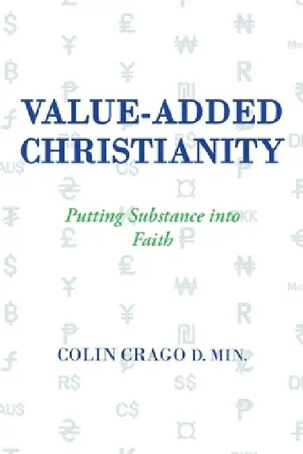Value-Added Christianity: Putting Substance into Faith by Colin Crago D. Min