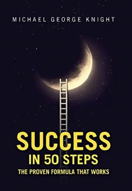 Success in 50 Steps: The Proven Formula That Works by Michael George Knight