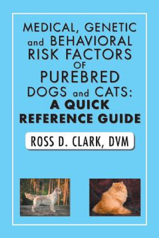 Medical, Genetic and Behavioral Risk Factors of Purebred Dogs and Cats: a Quick Reference Guide by DVM Ross D. Clark