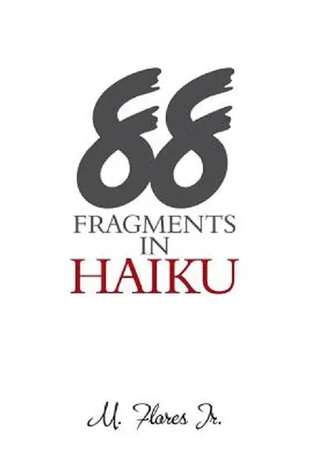 88 Fragments in Haiku by M. Flores Jr