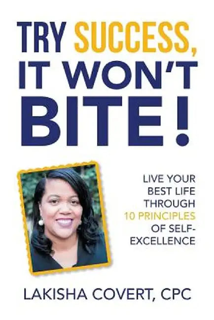 Try Success, It Won't Bite!: Live Your Best Life Through 10 Principles of Self-Excellence by Cpc Lakisha Covert