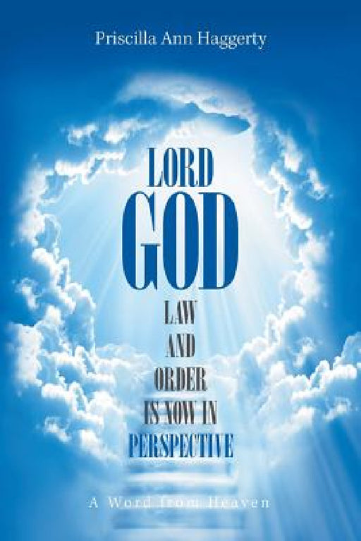Lord God, Law and Order Is Now in Perspective: A Word from Heaven by Priscilla Ann Haggerty