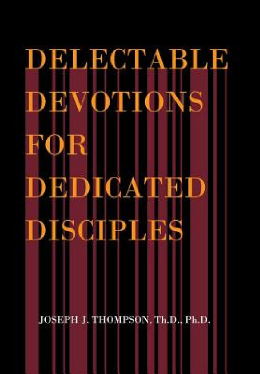 Delectable Devotions for Dedicated Disciples by Th D. Ph. D. Thompson