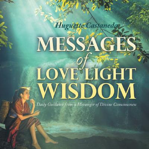 Messages of Love Light & Wisdom: Daily Guidance from a Messenger of Divine Consciousness by Huguette Castaneda