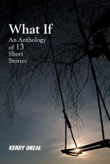 What If-An Anthology of 13 Short Stories by Kerry Oneal