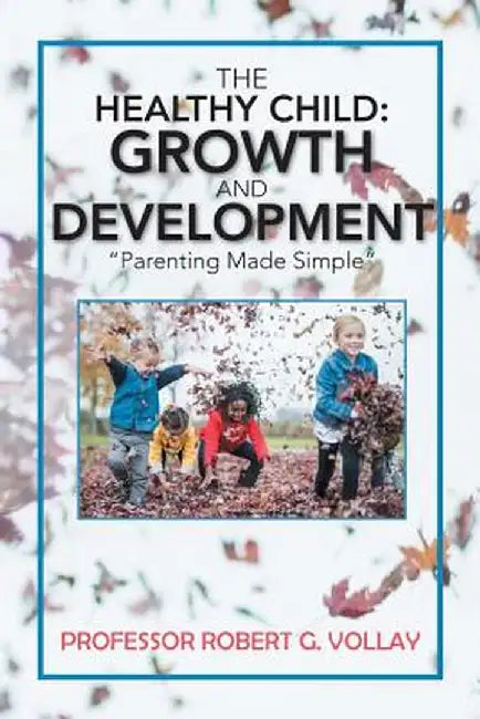 The Healthy Child: Growth and Development: "parenting Made Simple" by Prof Robert G. Vollay