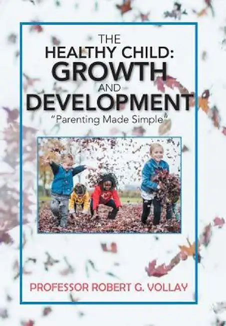 The Healthy Child: Growth and Development: "parenting Made Simple" by Prof Robert G. Vollay