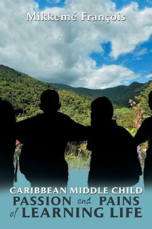 Caribbean Middle Child Passion and Pains of Learning Life: Birth to Youth by Mikkemé François