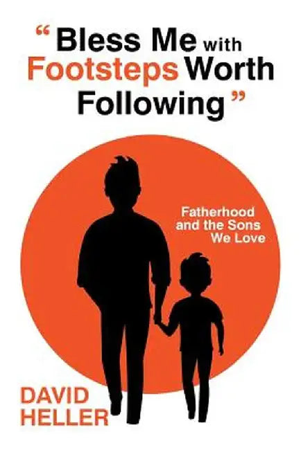 bless Me with Footsteps Worth Following: Fatherhood and the Sons We Love by David Heller