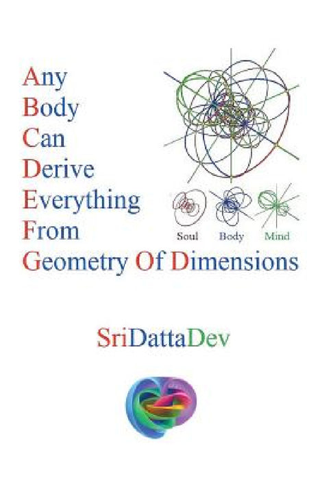 Any Body Can Derive Everything from Geometry of Dimensions by Sridattadev Kancharla