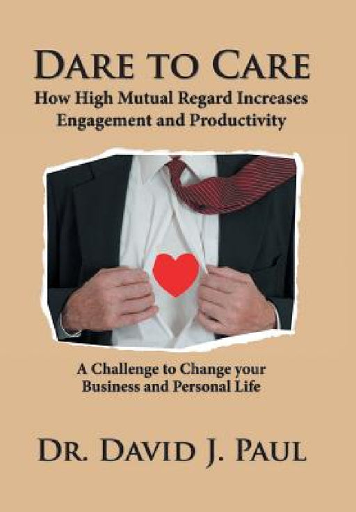 Dare to Care: How High Mutual Regard Increases Engagement and Productivity by David J. Paul