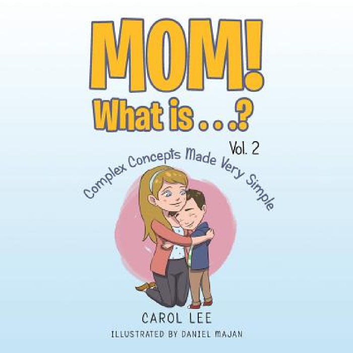 Mom! What Is . . .? Vol. 2: Complex Concepts Made Very Simple by Carol Lee