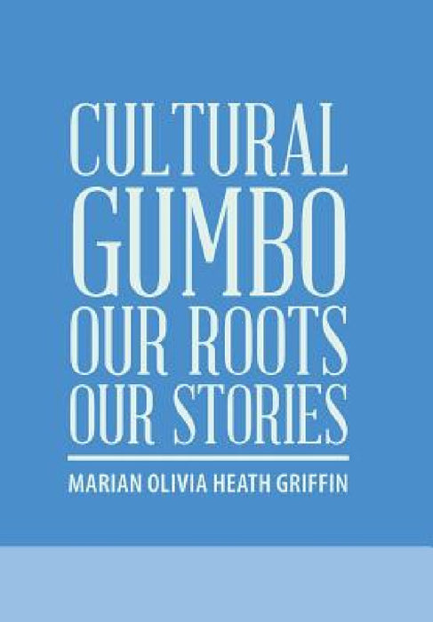 Cultural Gumbo, Our Roots, Our Stories by Marian Olivia Heath Griffin