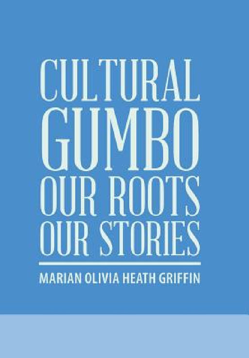 Cultural Gumbo, Our Roots, Our Stories by Marian Olivia Heath Griffin