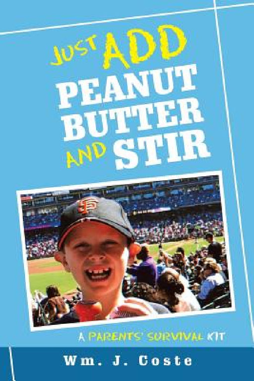 Just Add Peanut Butter and Stir: A Parents' Survival Kit by Wm J. Coste