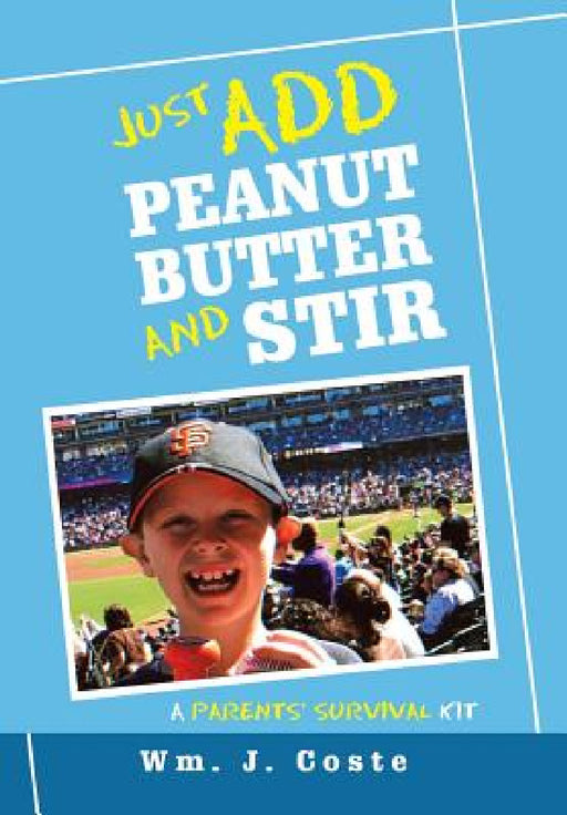 Just Add Peanut Butter and Stir: A Parents' Survival Kit by Wm J. Coste