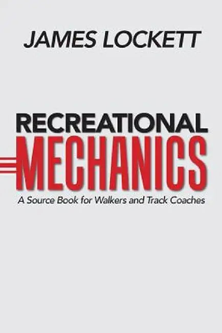 Recreational Mechanics: A Source Book for Walkers and Track Coaches by James Lockett