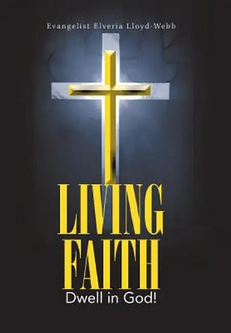 Living Faith: Dwell in God! by Evangelist Elveria Lloyd-Webb