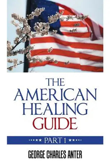The American Healing Guide: Part 1 by George Charles Anter
