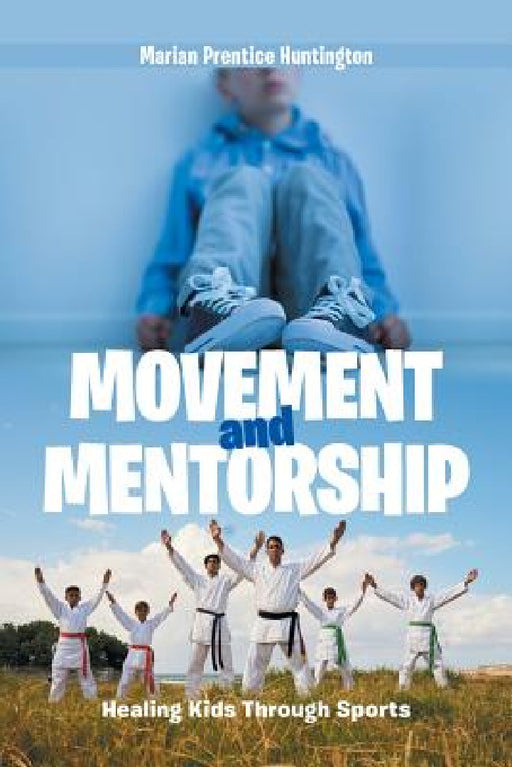 Movement and Mentorship: Healing Kids Through Sports by Marian Prentice Huntington