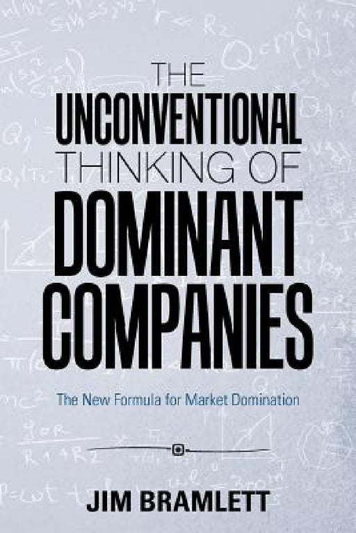 The Unconventional Thinking of Dominant Companies: The New Formula for Market Domination by Jim Bramlett