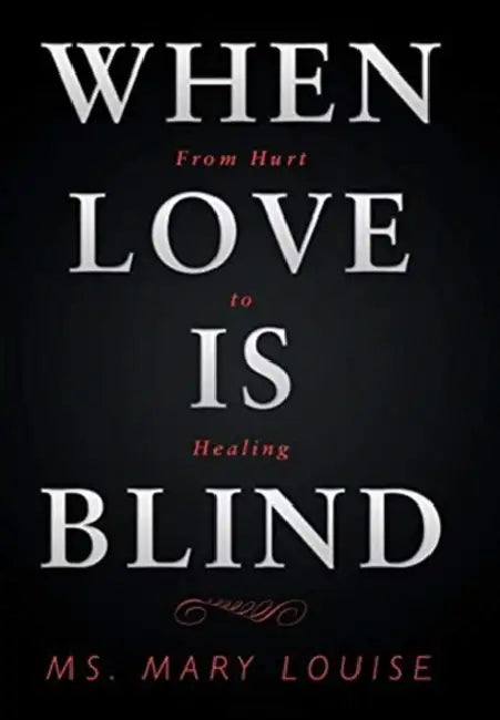 When Love Is Blind: From Hurt to Healing by Mary Louise