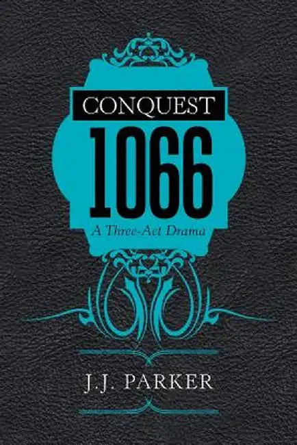 conquest: 1066 a Three-ACT Drama by J. J. Parker