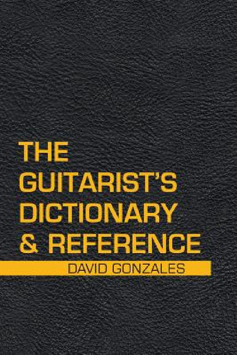 The Guitarist's Dictionary & Reference by David Gonzales