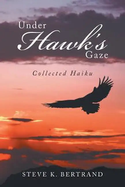 Under Hawk's Gaze: Collected Haiku by Steve K. Bertrand