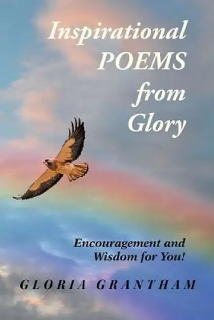 Inspirational Poems from Glory: Encouragement and Wisdom for You! by Gloria Grantham