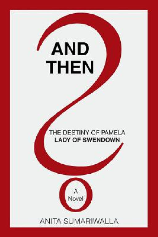 And Then?: The Destiny of Pamela Lady of Swendown by Anita Sumariwalla