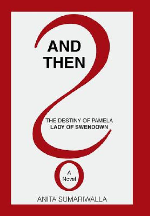 And Then?: The Destiny of Pamela Lady of Swendown by Anita Sumariwalla