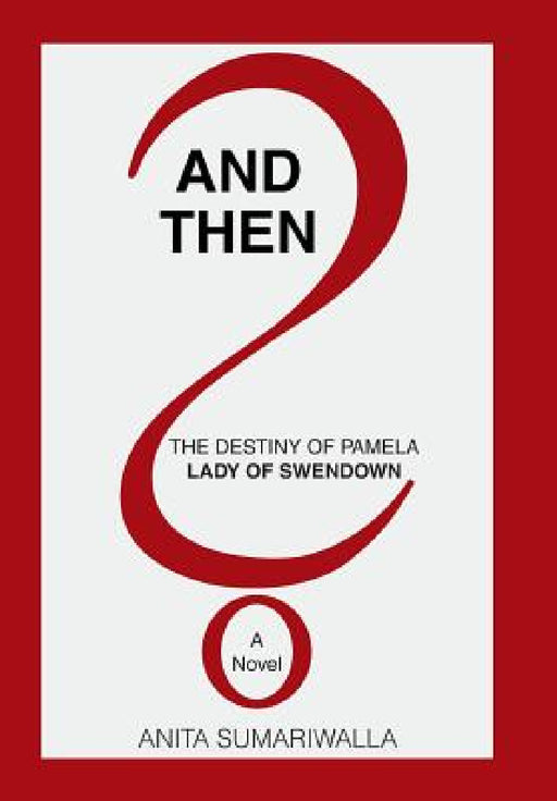 And Then?: The Destiny of Pamela Lady of Swendown by Anita Sumariwalla