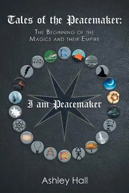 Tales of the Peacemaker: The Beginning of the Magics and Their Empire by Ashley Hall