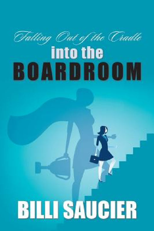 Falling out of the Cradle into the Boardroom by Billi Saucier