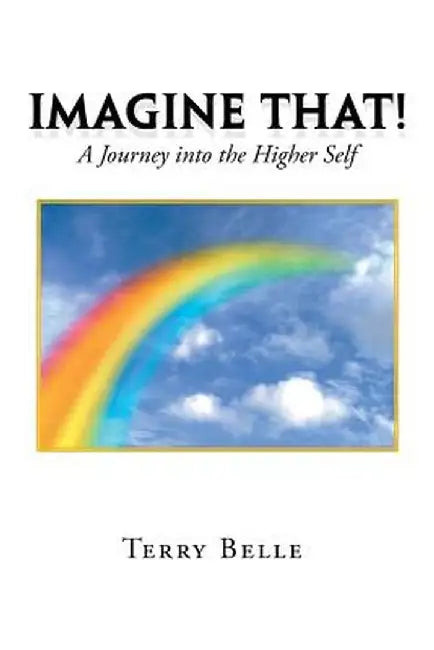 Imagine That!: A Journey Into the Higher-Self by Terry Belle