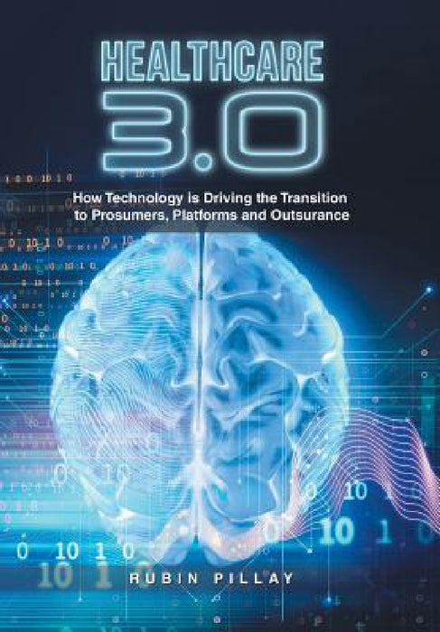 Healthcare 3.0: How Technology Is Driving the Transition to Prosumers, Platforms and Outsurance by Rubin Pillay