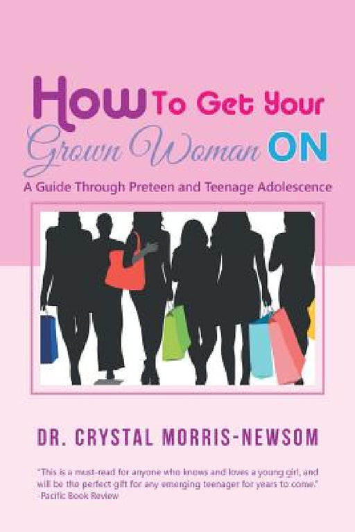 How to Get Your Grown Woman On: A Guide Through Preteen and Teenage Adolescence by Crystal Morris-Newsom