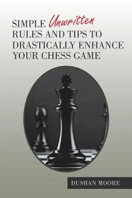 Simple Unwritten Rules and Tips to Drastically Enhance Your Chess Game by Dushan Moore