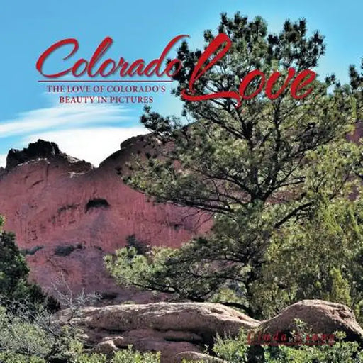Colorado Love: The Love of Colorado's Beauty in Pictures by Linda Liane