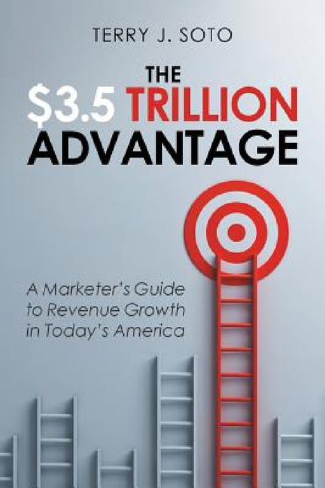 The $3.5 Trillion Advantage: A Marketer's Guide to Revenue Growth in Today's America by Terry J. Soto