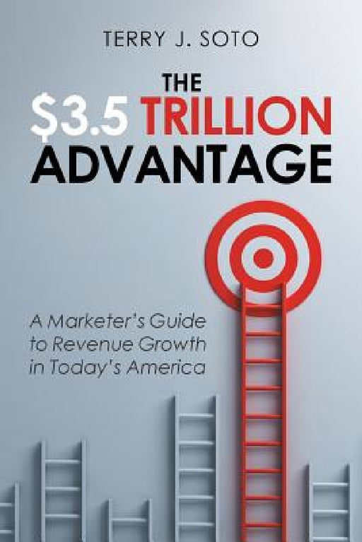 The $3.5 Trillion Advantage: A Marketer's Guide to Revenue Growth in Today's America by Terry J. Soto