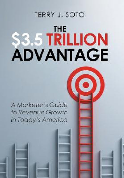 The $3.5 Trillion Advantage: A Marketer's Guide to Revenue Growth in Today's America by Terry J. Soto