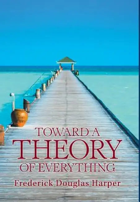 Toward a Theory of Everything by Frederick Douglas Harper