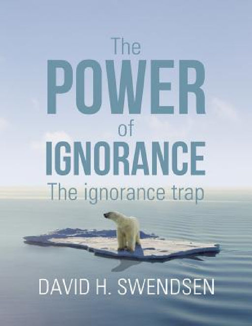 The Power of Ignorance: The Ignorance Trap by David H. Swendsen