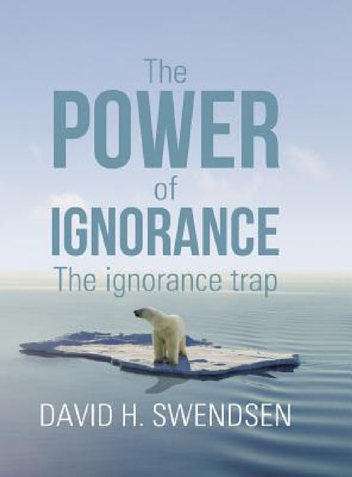 The Power of Ignorance: The Ignorance Trap by David H. Swendsen