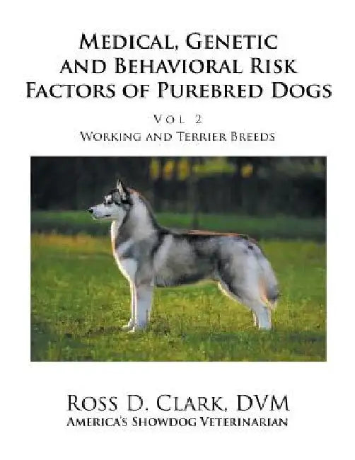 Medical, Genetic and Behavioral Risk Factors of Purebred Dogs Working and Terrier Breeds: Volume 2 by Ross D. Clark DVM